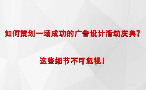 如何策划一场成功的七里河广告设计七里河活动庆典？这些细节不可忽视！